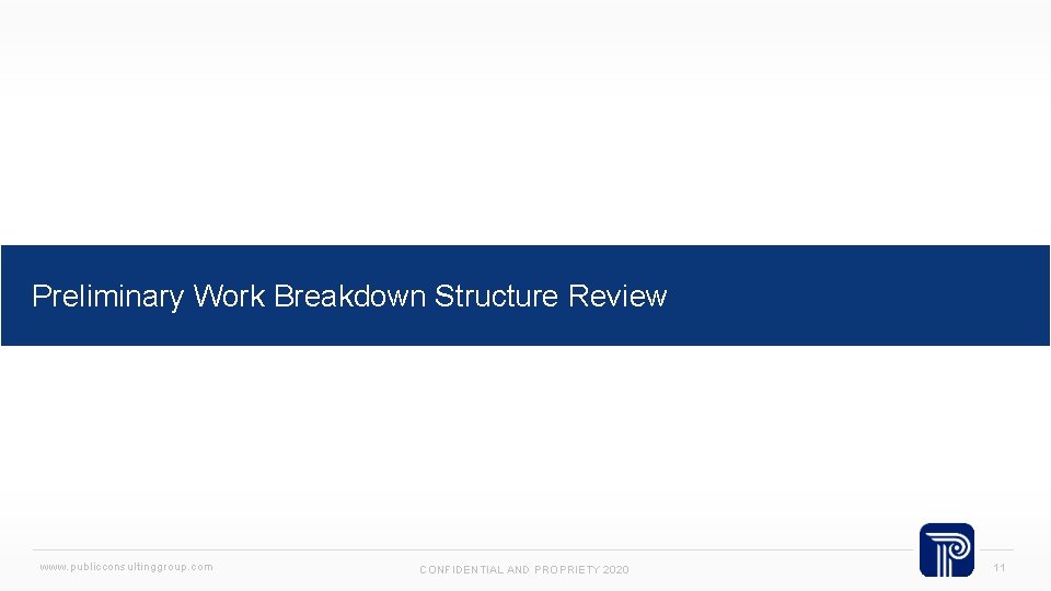 Preliminary Work Breakdown Structure Review www. publicconsultinggroup. com CONFIDENTIAL AND PROPRIETY 2020 11 