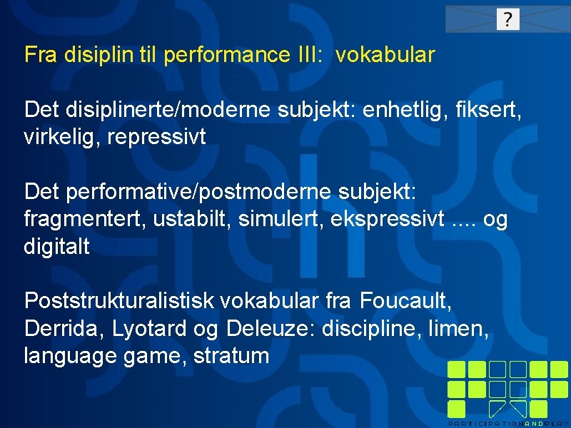 Fra disiplin til performance III: vokabular Det disiplinerte/moderne subjekt: enhetlig, fiksert, virkelig, repressivt Det