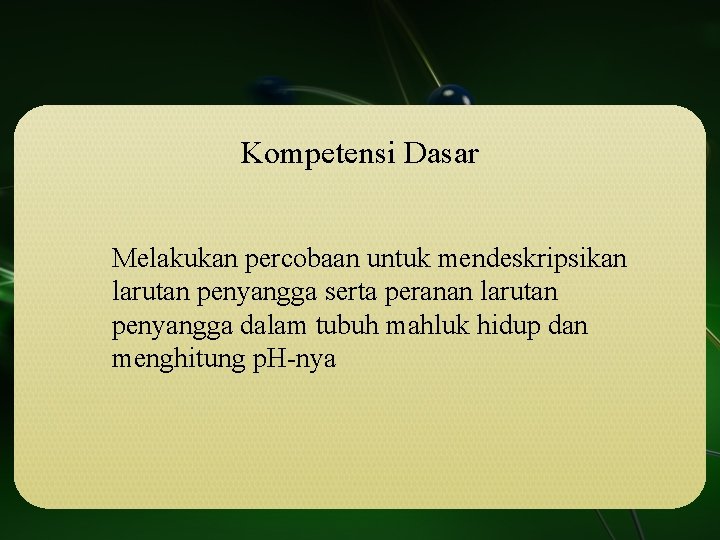 Kompetensi Dasar Melakukan percobaan untuk mendeskripsikan larutan penyangga serta peranan larutan penyangga dalam tubuh