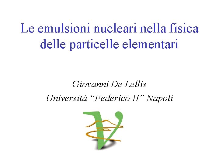 Le emulsioni nucleari nella fisica delle particelle elementari Giovanni De Lellis Università “Federico II”