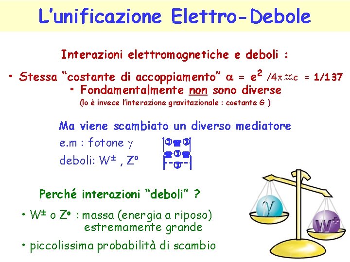 L’unificazione Elettro-Debole Interazioni elettromagnetiche e deboli : • Stessa “costante di accoppiamento” a =
