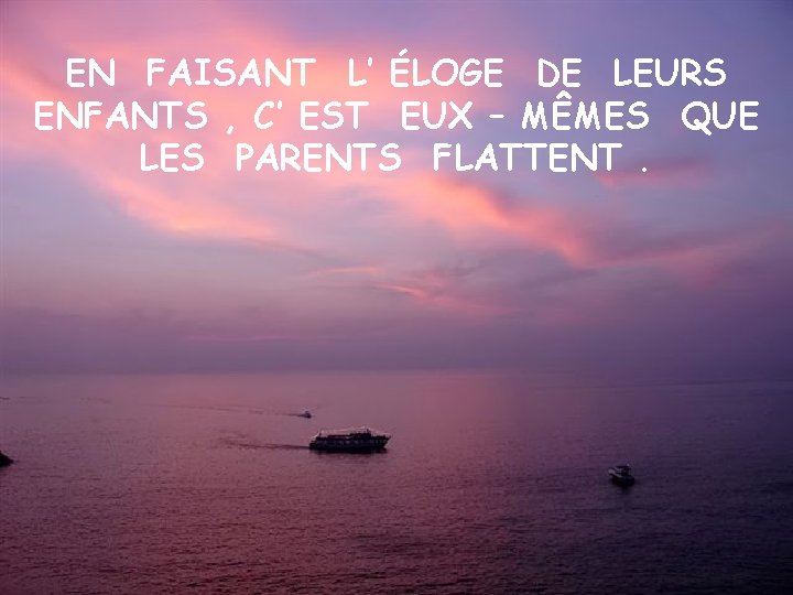 EN FAISANT L’ ÉLOGE DE LEURS ENFANTS , C’ EST EUX – MÊMES QUE