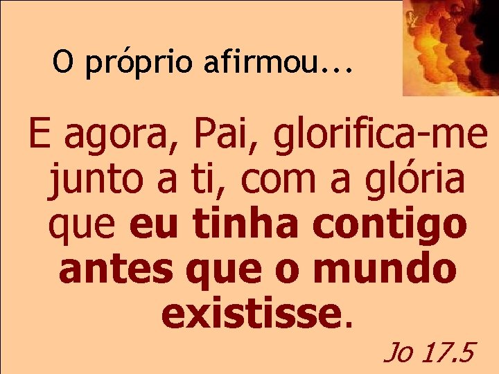 O próprio afirmou. . . E agora, Pai, glorifica-me junto a ti, com a