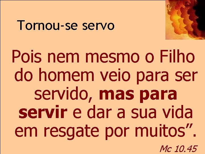 Tornou-se servo Pois nem mesmo o Filho do homem veio para servido, mas para