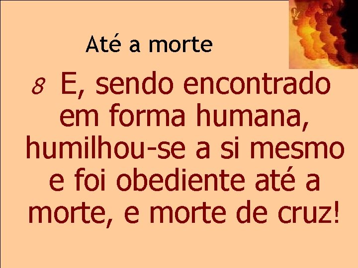 Até a morte E, sendo encontrado em forma humana, humilhou-se a si mesmo e