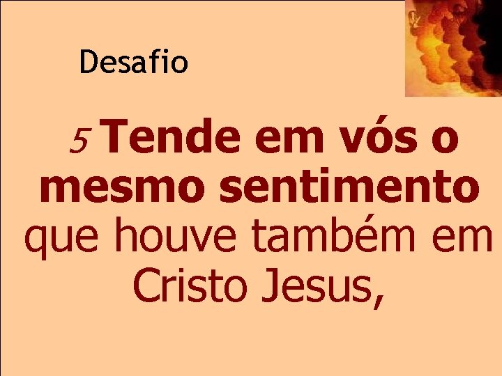 Desafio Tende em vós o mesmo sentimento que houve também em Cristo Jesus, 5