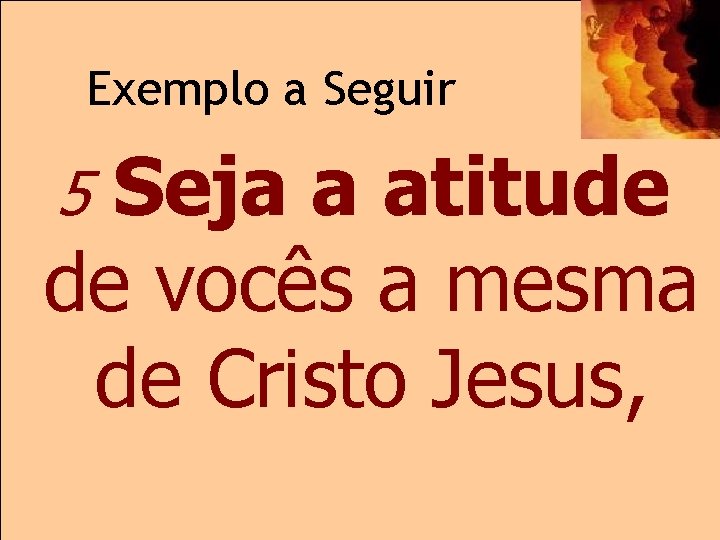 Exemplo a Seguir Seja a atitude de vocês a mesma de Cristo Jesus, 5