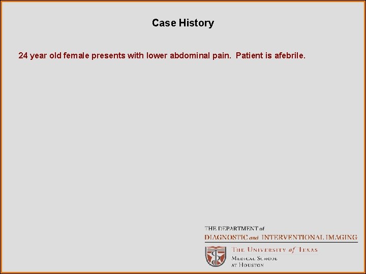 Case History 24 year old female presents with lower abdominal pain. Patient is afebrile.