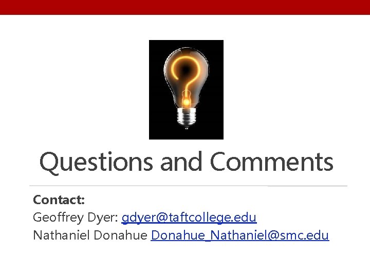 Questions and Comments Contact: Geoffrey Dyer: gdyer@taftcollege. edu Nathaniel Donahue_Nathaniel@smc. edu 