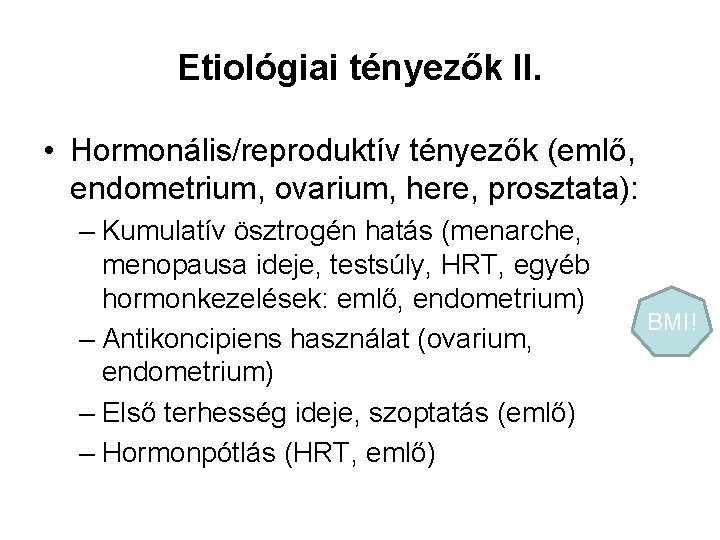 Etiológiai tényezők II. • Hormonális/reproduktív tényezők (emlő, endometrium, ovarium, here, prosztata): – Kumulatív ösztrogén