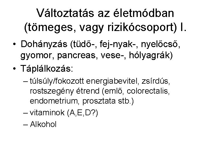 Változtatás az életmódban (tömeges, vagy rizikócsoport) I. • Dohányzás (tüdő-, fej-nyak-, nyelőcső, gyomor, pancreas,