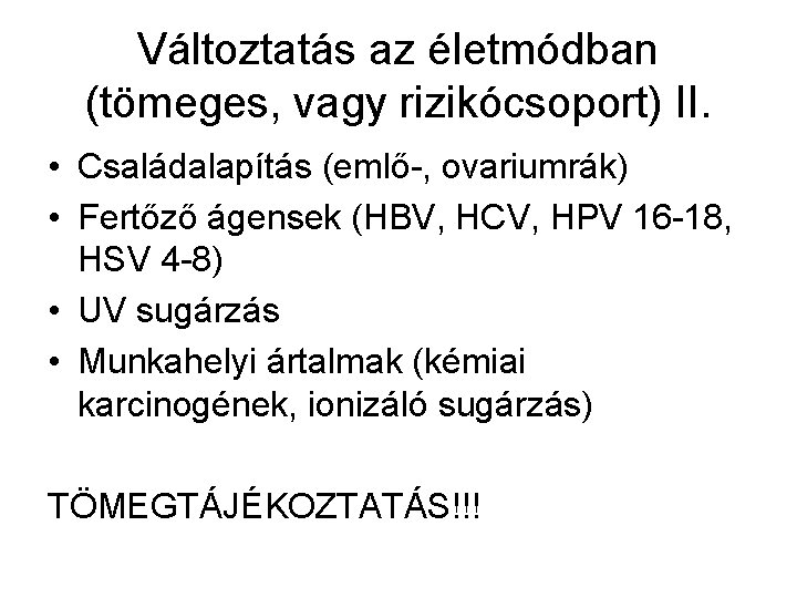 Változtatás az életmódban (tömeges, vagy rizikócsoport) II. • Családalapítás (emlő-, ovariumrák) • Fertőző ágensek