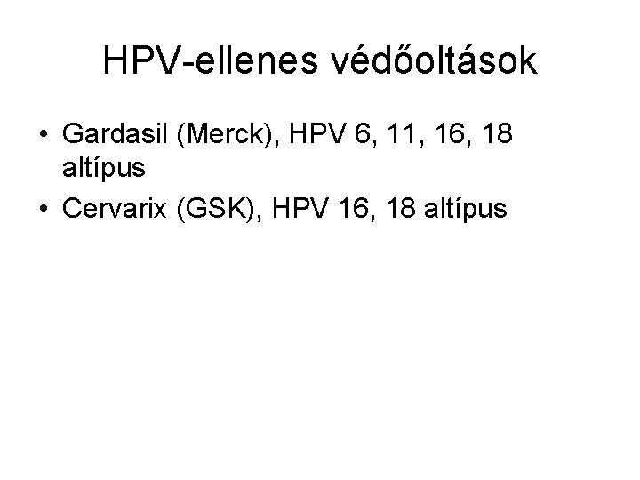 HPV-ellenes védőoltások • Gardasil (Merck), HPV 6, 11, 16, 18 altípus • Cervarix (GSK),