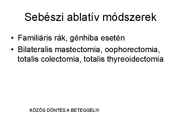 Sebészi ablatív módszerek • Familiáris rák, génhiba esetén • Bilateralis mastectomia, oophorectomia, totalis colectomia,