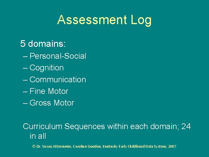 Assessment Log 5 domains: – Personal-Social – Cognition – Communication – Fine Motor –