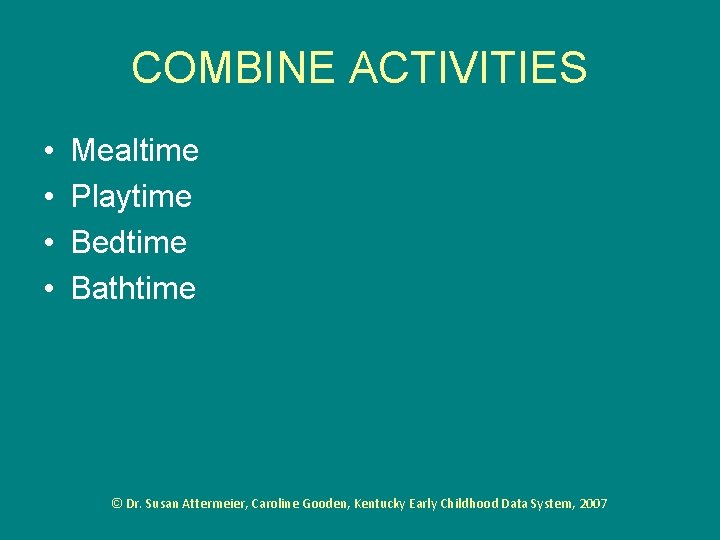 COMBINE ACTIVITIES • • Mealtime Playtime Bedtime Bathtime © Dr. Susan Attermeier, Caroline Gooden,