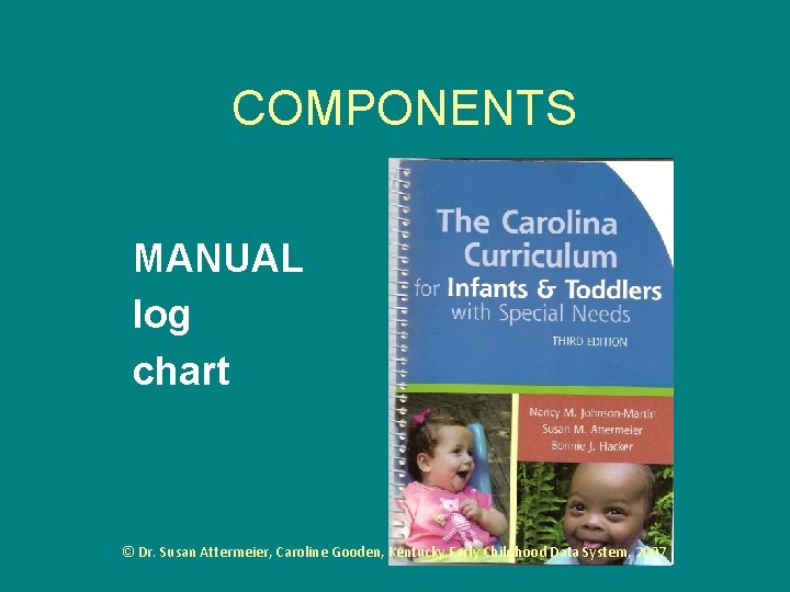 COMPONENTS MANUAL log chart © Dr. Susan Attermeier, Caroline Gooden, Kentucky Early Childhood Data