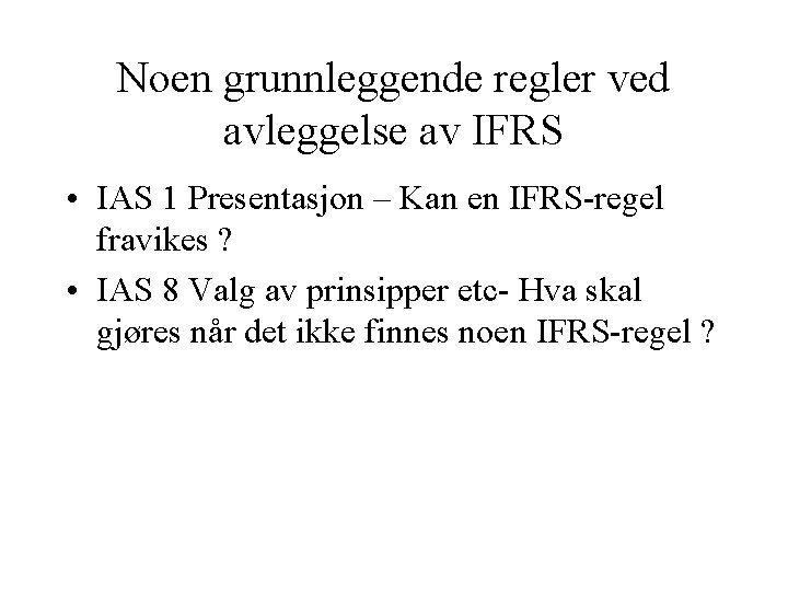 Noen grunnleggende regler ved avleggelse av IFRS • IAS 1 Presentasjon – Kan en