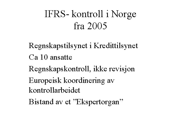 IFRS- kontroll i Norge fra 2005 Regnskapstilsynet i Kredittilsynet Ca 10 ansatte Regnskapskontroll, ikke