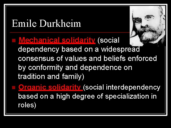 Emile Durkheim Mechanical solidarity (social dependency based on a widespread consensus of values and