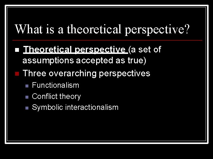 What is a theoretical perspective? Theoretical perspective (a set of assumptions accepted as true)