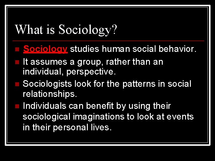 What is Sociology? Sociology studies human social behavior. It assumes a group, rather than