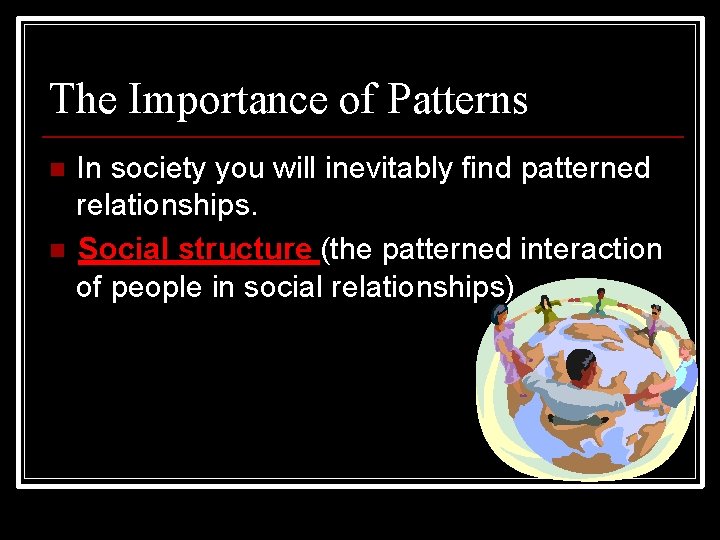 The Importance of Patterns In society you will inevitably find patterned relationships. Social structure