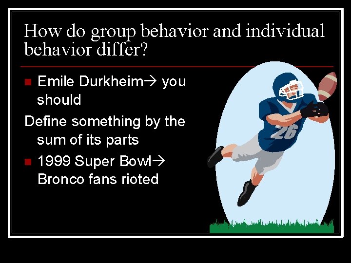 How do group behavior and individual behavior differ? Emile Durkheim you should Define something