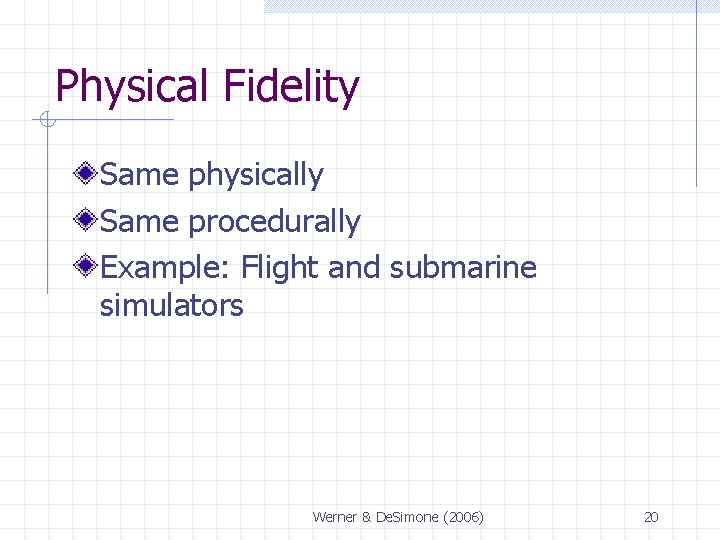 Physical Fidelity Same physically Same procedurally Example: Flight and submarine simulators Werner & De. Physical Fidelity Same physically Same procedurally Example: Flight and submarine simulators Werner & De.