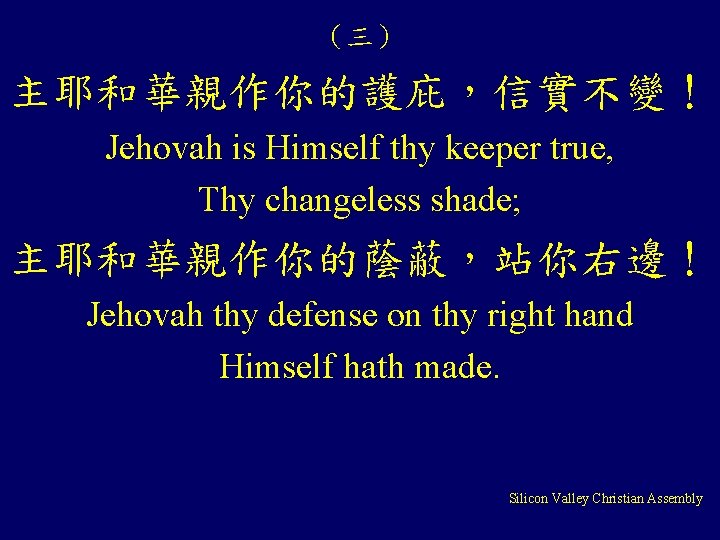 （三） 主耶和華親作你的護庇，信實不變！ Jehovah is Himself thy keeper true, Thy changeless shade; 主耶和華親作你的蔭蔽，站你右邊！ Jehovah thy