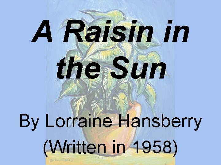 A Raisin in the Sun By Lorraine Hansberry (Written in 1958) 