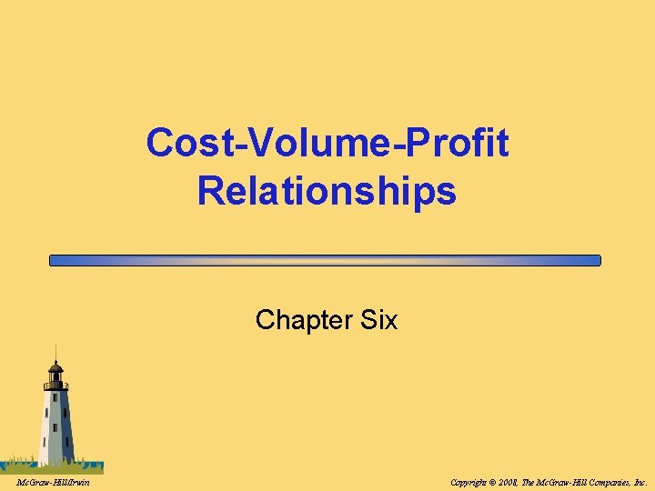 Cost-Volume-Profit Relationships Chapter Six Mc. Graw-Hill/Irwin Copyright © 2008, The Mc. Graw-Hill Companies, Inc.