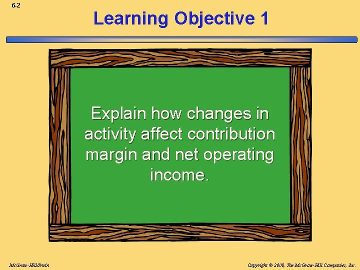 6 -2 Learning Objective 1 Explain how changes in activity affect contribution margin and