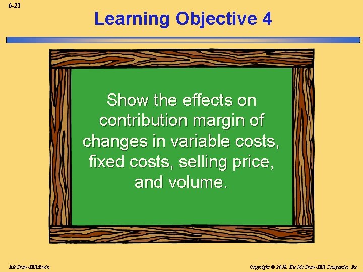 6 -23 Learning Objective 4 Show the effects on contribution margin of changes in