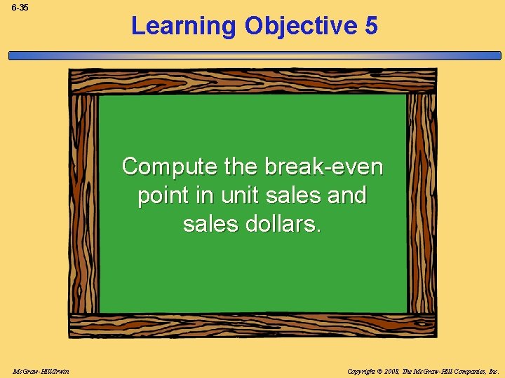 6 -35 Learning Objective 5 Compute the break-even point in unit sales and sales