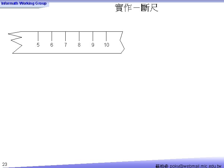 Informath Working Group 5 23 實作－斷尺 6 7 8 9 10 蘇柏奇 poky@webmail. mlc.