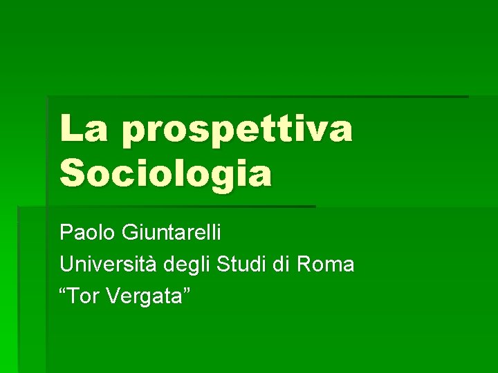 La prospettiva Sociologia Paolo Giuntarelli Università degli Studi di Roma “Tor Vergata” 