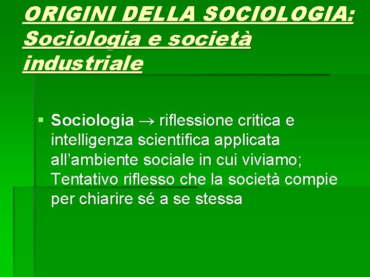 ORIGINI DELLA SOCIOLOGIA: Sociologia e società industriale § Sociologia riflessione critica e intelligenza scientifica