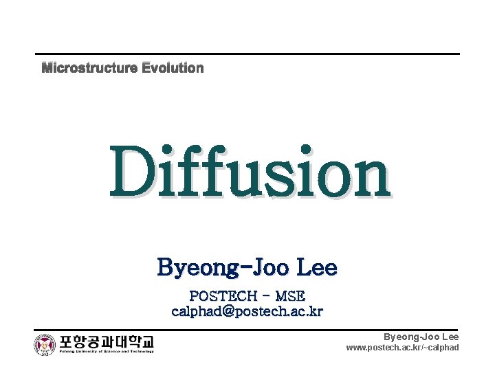 Microstructure Evolution Diffusion Byeong-Joo Lee POSTECH - MSE calphad@postech. ac. kr Byeong-Joo Lee www.