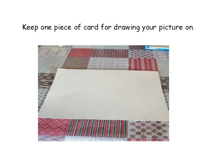 Keep one piece of card for drawing your picture on. 