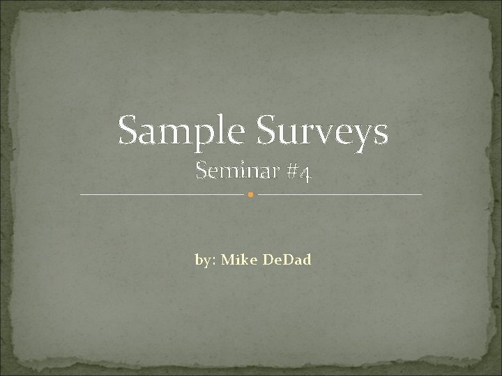 Sample Surveys Seminar #4 by: Mike De. Dad 