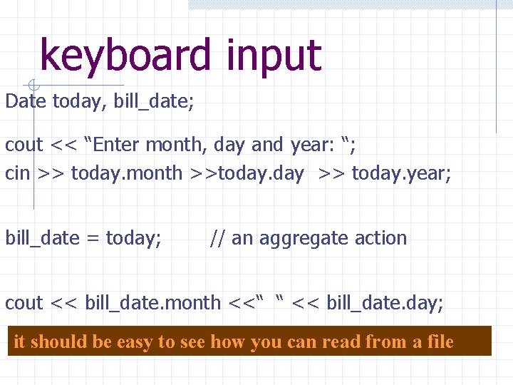 keyboard input Date today, bill_date; cout << “Enter month, day and year: “; cin