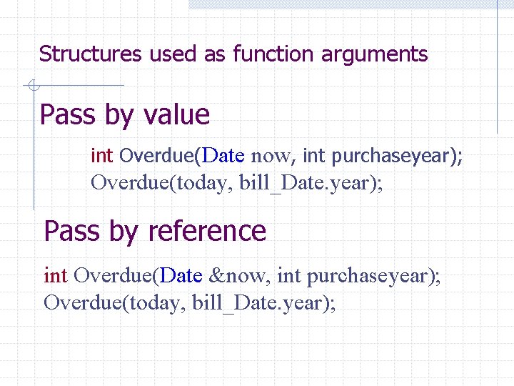 Structures used as function arguments Pass by value int Overdue(Date now, int purchaseyear); Overdue(today,