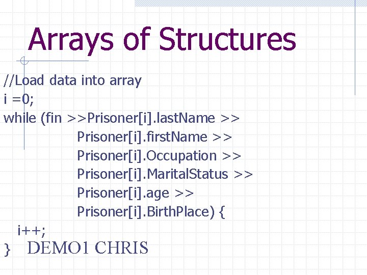 Arrays of Structures //Load data into array i =0; while (fin >>Prisoner[i]. last. Name