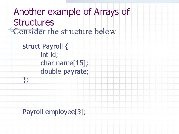 Another example of Arrays of Structures Consider the structure below struct Payroll { int
