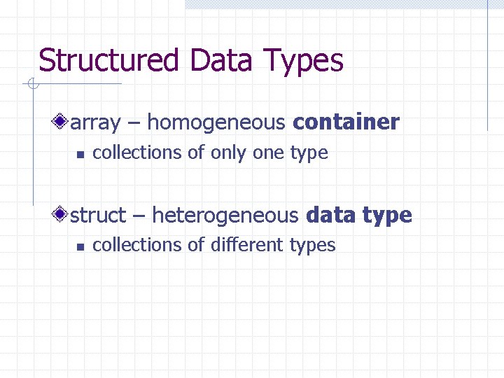 Structured Data Types array – homogeneous container n collections of only one type struct