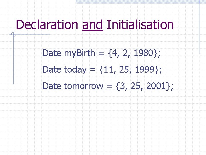 Declaration and Initialisation Date my. Birth = {4, 2, 1980}; Date today = {11,