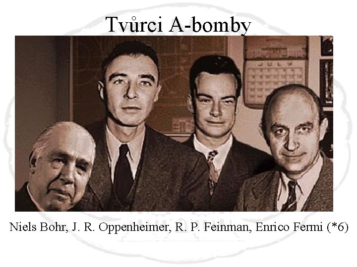 Tvůrci A-bomby Niels Bohr, J. R. Oppenheimer, R. P. Feinman, Enrico Fermi (*6) 