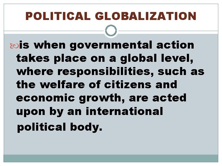 POLITICAL GLOBALIZATION is when governmental action takes place on a global level, where responsibilities,