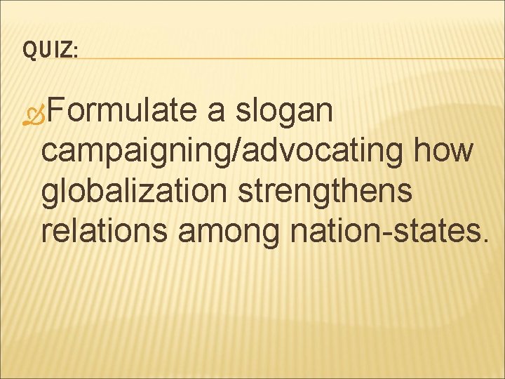 QUIZ: Formulate a slogan campaigning/advocating how globalization strengthens relations among nation-states. 